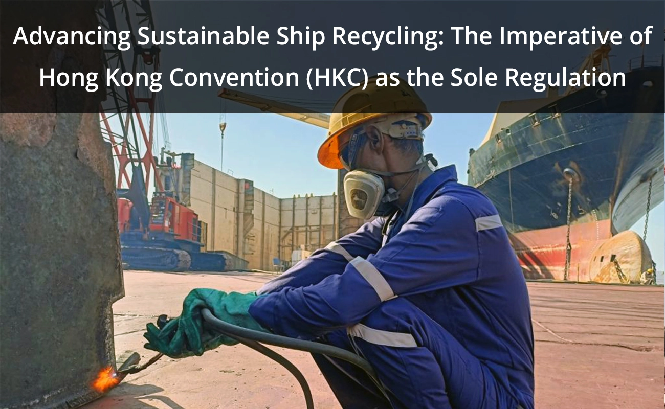Advancing Sustainable Ship Recycling: The Imperative of Hong Kong Convention (HKC) as the Sole Regulation